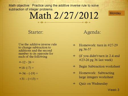 Math 2/27/2012 Use the additive inverse rule to change subtraction to additions and the second number to its opposite for each of the following -12 - 26.