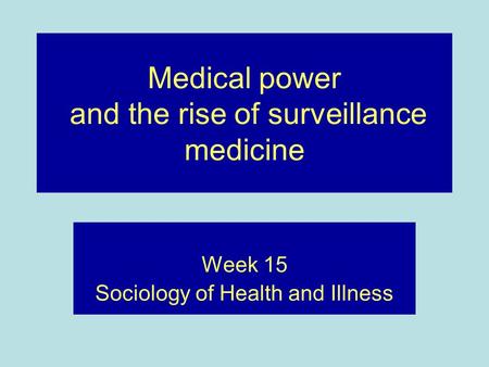 Medical power and the rise of surveillance medicine Week 15 Sociology of Health and Illness.