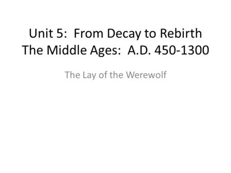 Unit 5: From Decay to Rebirth The Middle Ages: A.D