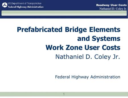 1 Roadway User Costs Nathaniel D. Coley Jr. Prefabricated Bridge Elements and Systems Work Zone User Costs Nathaniel D. Coley Jr. Federal Highway Administration.