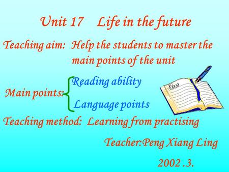 Unit 17 Life in the future Teaching aim:Help the students to master the main points of the unit Main points: Reading ability Language points Teaching method:Learning.