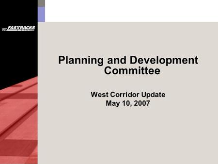 Planning and Development Committee West Corridor Update May 10, 2007.
