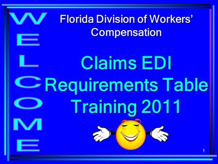 1 Florida Division of Workers Compensation Claims EDI Requirements Table Training 2011.