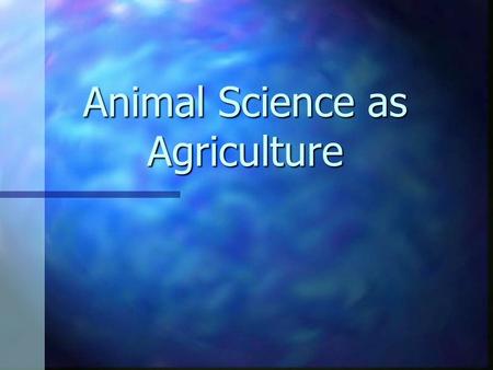 Animal Science as Agriculture. Science is n the study or theoretical explanation of natural phenomena. n During this time of study we are investigating.