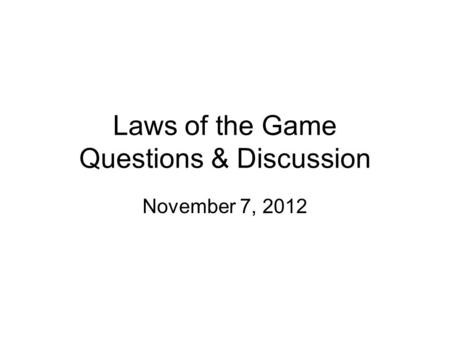 Laws of the Game Questions & Discussion November 7, 2012.