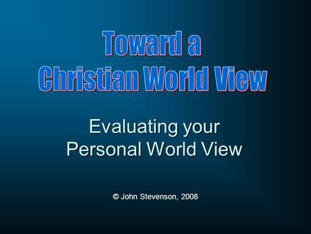 Evaluating your Personal World View © John Stevenson, 2008.