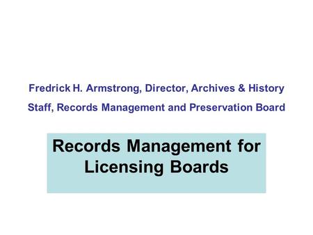 Fredrick H. Armstrong, Director, Archives & History Staff, Records Management and Preservation Board Records Management for Licensing Boards.