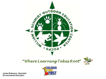 Where Learning Takes Root James Roberson, Specialist Environmental Education.