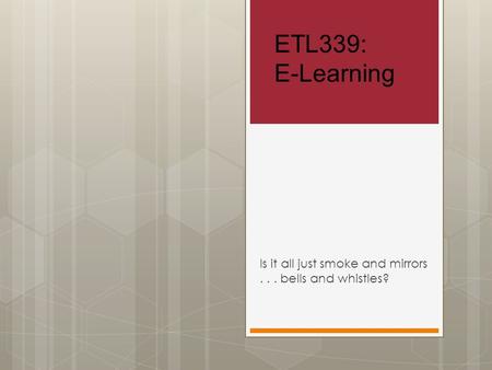 ETL339: E-Learning Is it all just smoke and mirrors... bells and whistles?