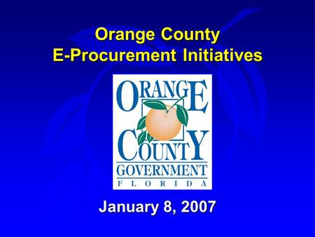 Orange County E-Procurement Initiatives January 8, 2007.