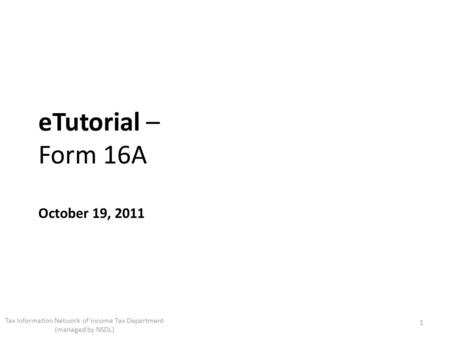 ETutorial – Form 16A October 19, 2011 1 Tax Information Network of Income Tax Department (managed by NSDL)