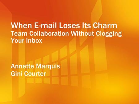 When E-mail Loses Its Charm Team Collaboration Without Clogging Your Inbox Annette Marquis Gini Courter.