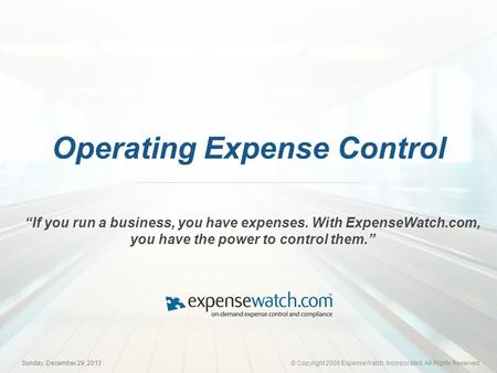 © Copyright 2008 ExpenseWatch, Incorporated. All Rights ReservedSunday, December 29, 2013 Operating Expense Control If you run a business, you have expenses.