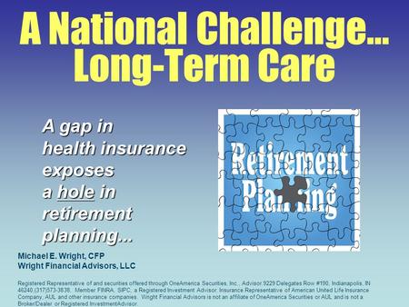 A National Challenge… Long-Term Care A gap in health insurance exposes a hole in retirementplanning... Michael E. Wright, CFP Wright Financial Advisors,