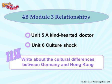 © Educational Publishing House Ltd 4B Module 3 Relationships Write about the cultural differences between Germany and Hong Kong Unit 5 A kind-hearted doctor.