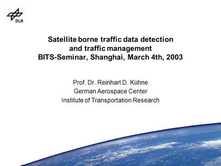 Prof. Dr. Reinhart D. Kühne German Aerospace Center Institute of Transportation Research Satellite borne traffic data detection and traffic management.
