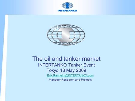 The oil and tanker market INTERTANKO Tanker Event Tokyo 13 May 2009 Manager Research and Projects.