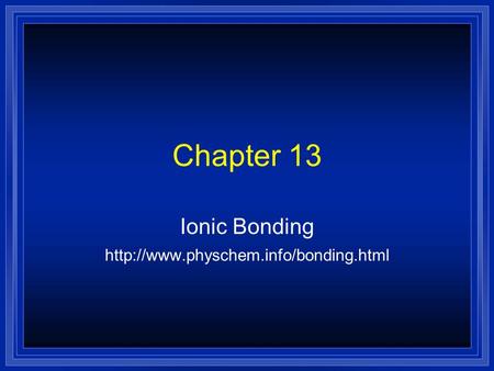 Ionic Bonding http://www.physchem.info/bonding.html Chapter 13 Ionic Bonding http://www.physchem.info/bonding.html.