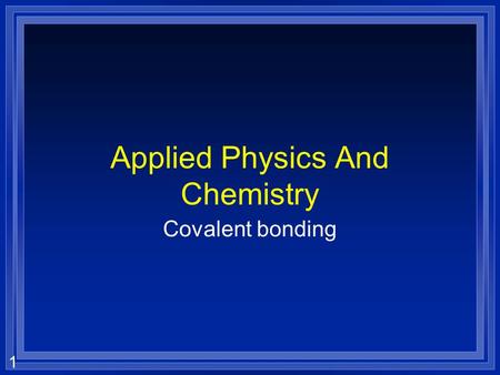 1 Applied Physics And Chemistry Covalent bonding.