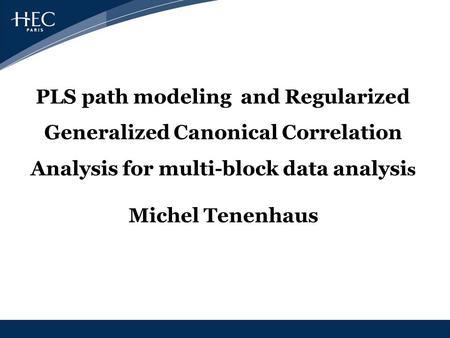 PLS path modeling and Regularized Generalized Canonical Correlation Analysis for multi-block data analysis Michel Tenenhaus.