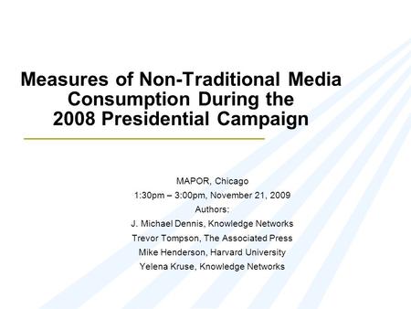 Measures of Non-Traditional Media Consumption During the 2008 Presidential Campaign MAPOR, Chicago 1:30pm – 3:00pm, November 21, 2009 Authors: J. Michael.