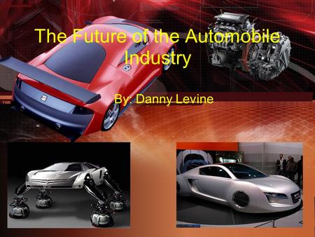 The Future of the Automobile Industry By: Danny Levine.