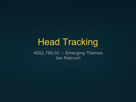 Head Tracking 4002.790.01 – Emerging Themes Joe Pietruch.