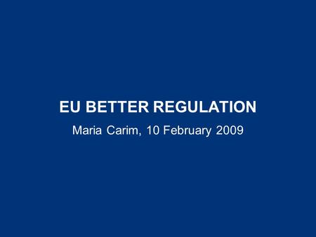 EU BETTER REGULATION Maria Carim, 10 February 2009.