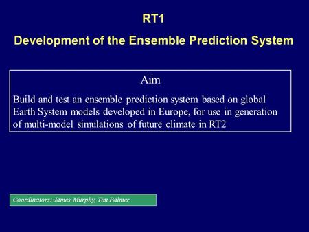 RT1 Development of the Ensemble Prediction System Aim Build and test an ensemble prediction system based on global Earth System models developed in Europe,