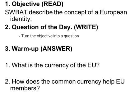 1. Objective (READ) SWBAT describe the concept of a European identity. 2. Question of the Day. (WRITE) - Turn the objective into a question 3. Warm-up.