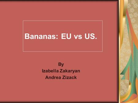 Bananas: EU vs US. By Izabella Zakaryan Andrea Zizack.