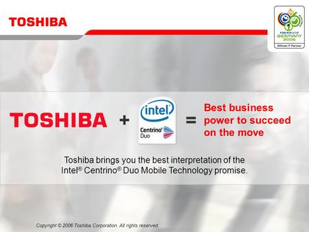 Copyright © 2006 Toshiba Corporation. All rights reserved. Best business power to succeed on the move Toshiba brings you the best interpretation of the.