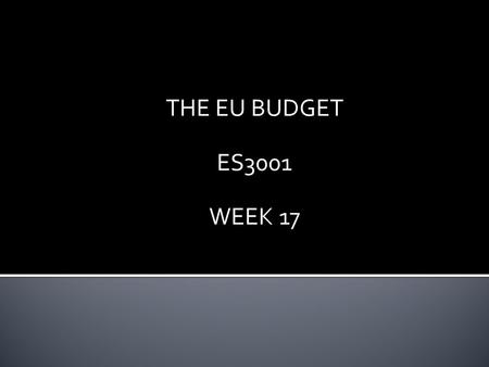THE EU BUDGET ES3001 WEEK 17. Who decides the EU budget? How is the annual budget decided (acc. to Lisbon treaty)? (Art. 314) Commission proposes the.