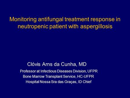 Monitoring antifungal treatment response in neutropenic patient with aspergillosis Clóvis Arns da Cunha, MD Professor at Infectious Diseases Division,