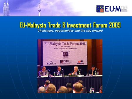 EU-Malaysia Trade & Investment Forum 2009 Challenges, opportunities and the way forward EU-Malaysia Trade & Investment Forum 2009 Challenges, opportunities.