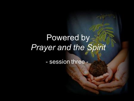 Powered by Prayer and the Spirit - session three -