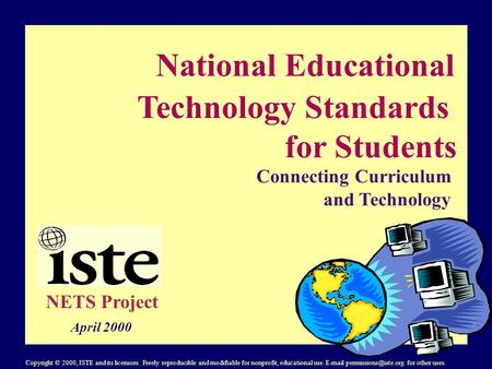 National Educational Technology Standards for Students Connecting Curriculum and Technology NETS Project April 2000 Copyright © 2000, ISTE and its licensors.