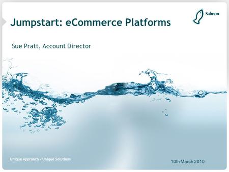 Jumpstart: eCommerce Platforms Sue Pratt, Account Director 10th March 2010.