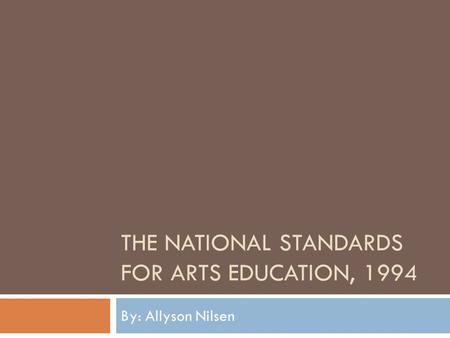 THE NATIONAL STANDARDS FOR ARTS EDUCATION, 1994 By: Allyson Nilsen.