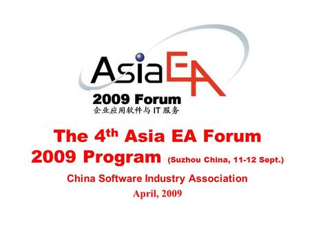 The 4 th Asia EA Forum 2009 Program (Suzhou China, 11-12 Sept.) China Software Industry Association April, 2009.