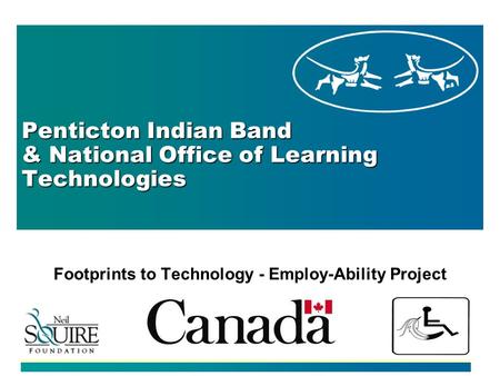 Penticton Indian Band & National Office of Learning Technologies Footprints to Technology - Employ-Ability Project.