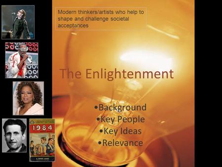 The Enlightenment Background Key People Key Ideas Relevance Modern thinkers/artists who help to shape and challenge societal acceptances.