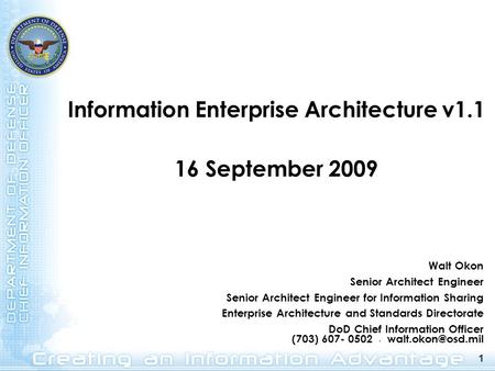 1 Information Enterprise Architecture v1.1 16 September 2009 1 Walt Okon Senior Architect Engineer Senior Architect Engineer for Information Sharing Enterprise.