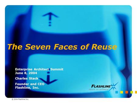 © 2004 Flashline Inc. The Seven Faces of Reuse Enterprise Architect Summit June 8, 2004 Charles Stack Founder and CEO Flashline, Inc. © 2004 Flashline.