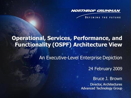 Operational, Services, Performance, and Functionality (OSPF) Architecture View An Executive-Level Enterprise Depiction 24 February 2009 Bruce J. Brown.
