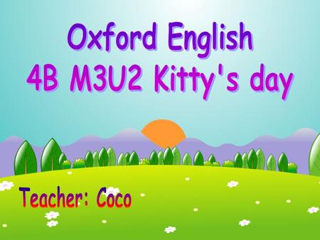 Oxford English 4B M3U2 Kitty's day Teacher: Coco.