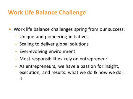 Work Life Balance. Work Life Balance Challenge Work life balance challenges spring from our success: - Unique and pioneering initiatives - Scaling to.