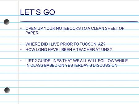 LETS GO OPEN UP YOUR NOTEBOOKS TO A CLEAN SHEET OF PAPER WHERE DID I LIVE PRIOR TO TUCSON, AZ? HOW LONG HAVE I BEEN A TEACHER AT UHS? LIST 2 GUIDELINES.