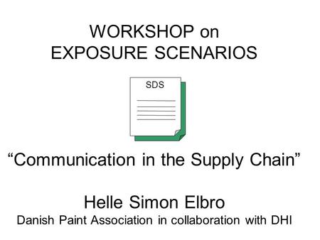 WORKSHOP on EXPOSURE SCENARIOS “Communication in the Supply Chain” Helle Simon Elbro Danish Paint Association in collaboration with DHI SDS Background.