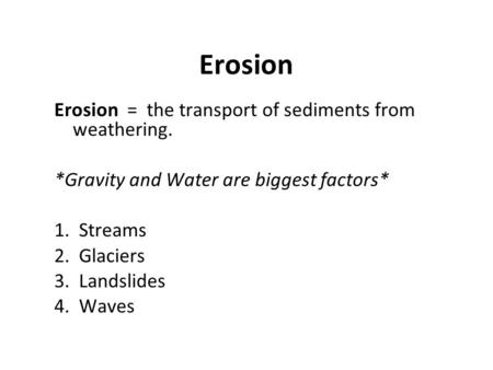 Erosion Erosion = the transport of sediments from weathering. *Gravity and Water are biggest factors* 1. Streams 2. Glaciers 3. Landslides 4. Waves.